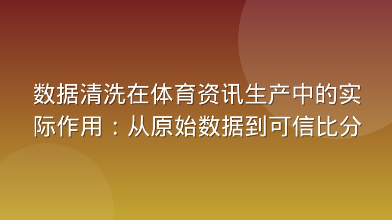 数据清洗在体育资讯生产中的实际作用：从原始数据到可信比分